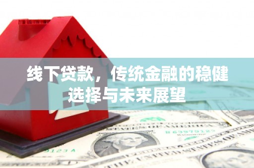 堆龙德庆线下贷款，传统金融的稳健选择与未来展望