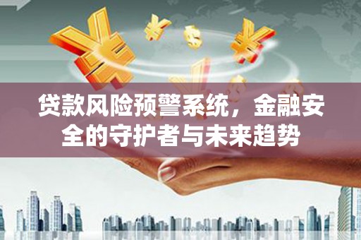 堆龙德庆贷款风险预警系统，金融安全的守护者与未来趋势