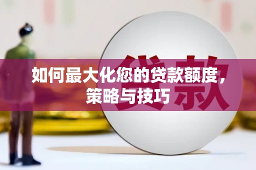 堆龙德庆如何最大化您的贷款额度，策略与技巧