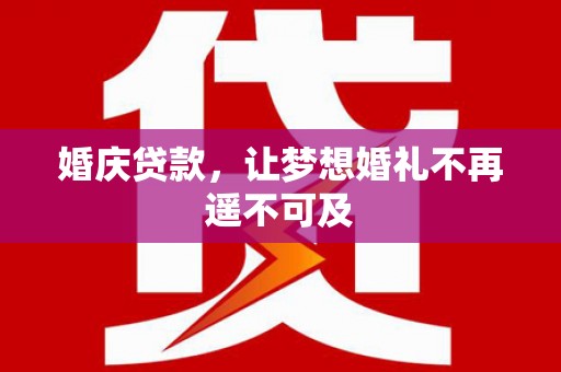 堆龙德庆婚庆贷款，让梦想婚礼不再遥不可及
