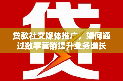 堆龙德庆贷款社交媒体推广，如何通过数字营销提升业务增长