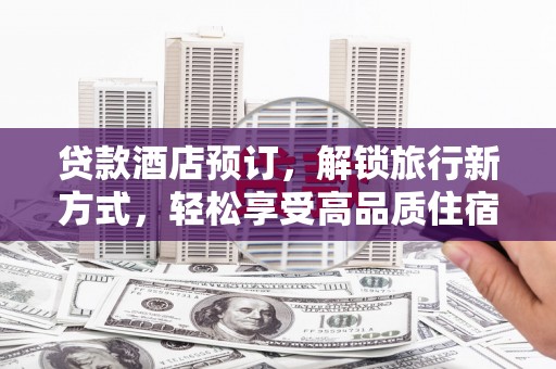 堆龙德庆贷款酒店预订，解锁旅行新方式，轻松享受高品质住宿