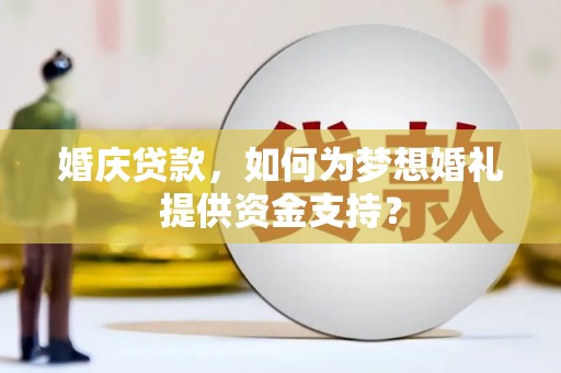 堆龙德庆婚庆贷款，如何为梦想婚礼提供资金支持？