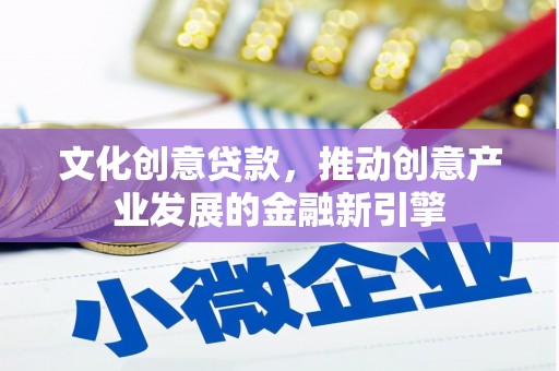 堆龙德庆文化创意贷款，推动创意产业发展的金融新引擎