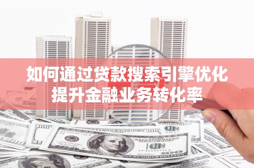 堆龙德庆如何通过贷款搜索引擎优化提升金融业务转化率