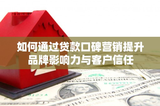 堆龙德庆如何通过贷款口碑营销提升品牌影响力与客户信任