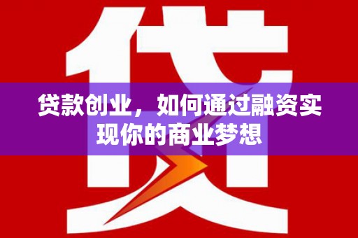 堆龙德庆贷款创业，如何通过融资实现你的商业梦想