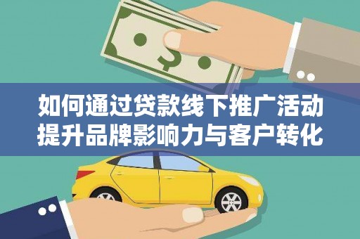 堆龙德庆如何通过贷款线下推广活动提升品牌影响力与客户转化率