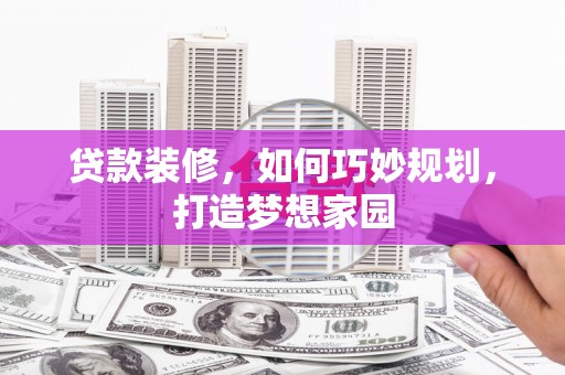 堆龙德庆贷款装修，如何巧妙规划，打造梦想家园
