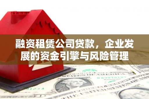 堆龙德庆融资租赁公司贷款，企业发展的资金引擎与风险管理