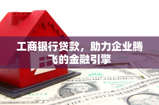堆龙德庆工商银行贷款，助力企业腾飞的金融引擎