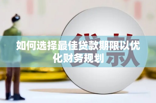 堆龙德庆如何选择最佳贷款期限以优化财务规划