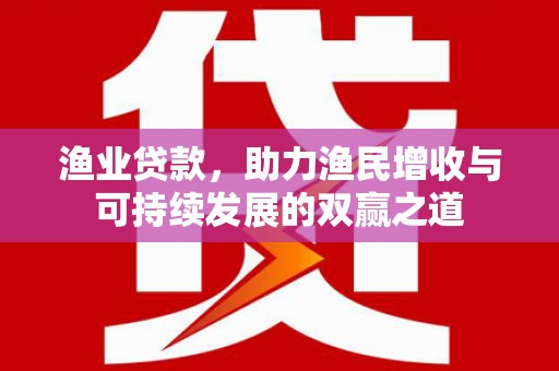 堆龙德庆渔业贷款，助力渔民增收与可持续发展的双赢之道
