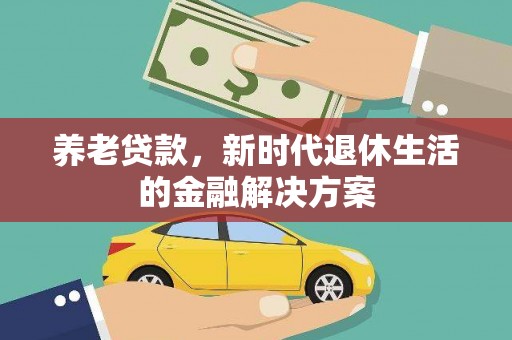 堆龙德庆养老贷款，新时代退休生活的金融解决方案