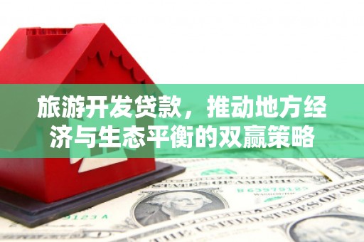 堆龙德庆旅游开发贷款，推动地方经济与生态平衡的双赢策略