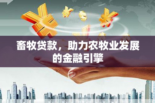 堆龙德庆畜牧贷款，助力农牧业发展的金融引擎