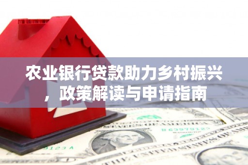 堆龙德庆农业银行贷款助力乡村振兴，政策解读与申请指南
