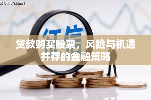 堆龙德庆贷款购买股票，风险与机遇并存的金融策略