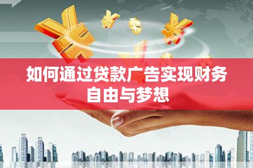 堆龙德庆如何通过贷款广告实现财务自由与梦想