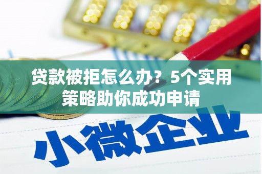 堆龙德庆贷款被拒怎么办？5个实用策略助你成功申请