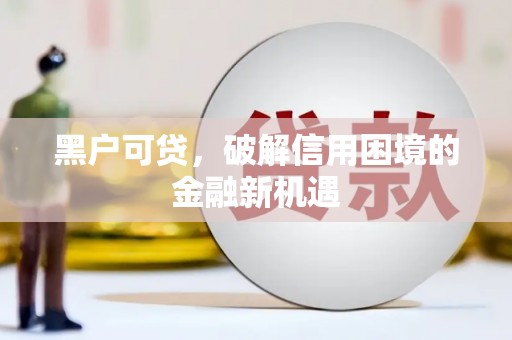 堆龙德庆黑户可贷，破解信用困境的金融新机遇