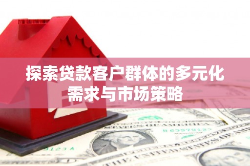 堆龙德庆探索贷款客户群体的多元化需求与市场策略