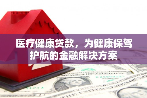 堆龙德庆医疗健康贷款，为健康保驾护航的金融解决方案