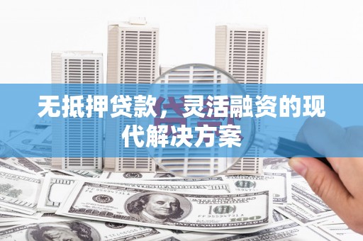 堆龙德庆无抵押贷款，灵活融资的现代解决方案